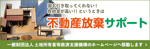 不動産放棄サポート(一般財団法人 土地所有者等救済支援機構のホームページへ)